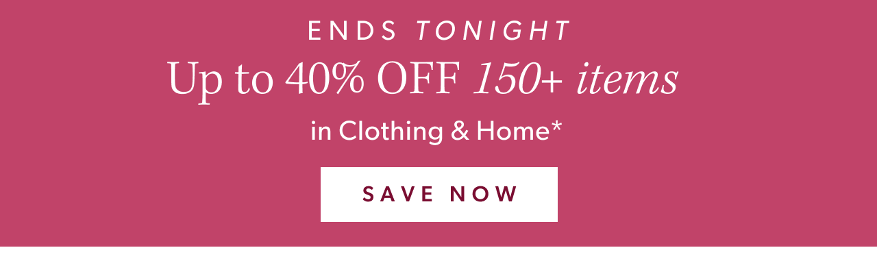 Ends Tonight Up to 40% off 150+ items in clothing and home