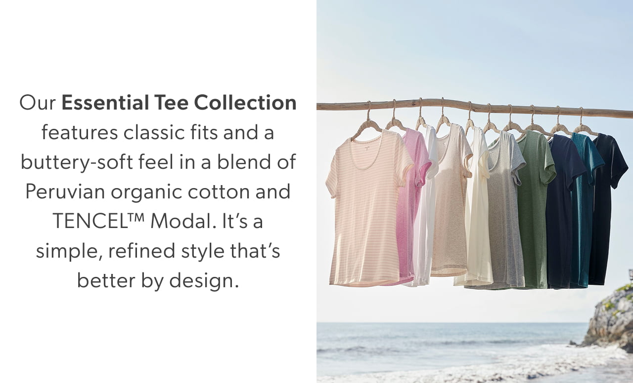 Our Essential Tee Collection features classic fits and a buttery-soft feel in a blend of Peruvian organic cotton and TENCEL Modal. It's a simple, refined style that's better by design.