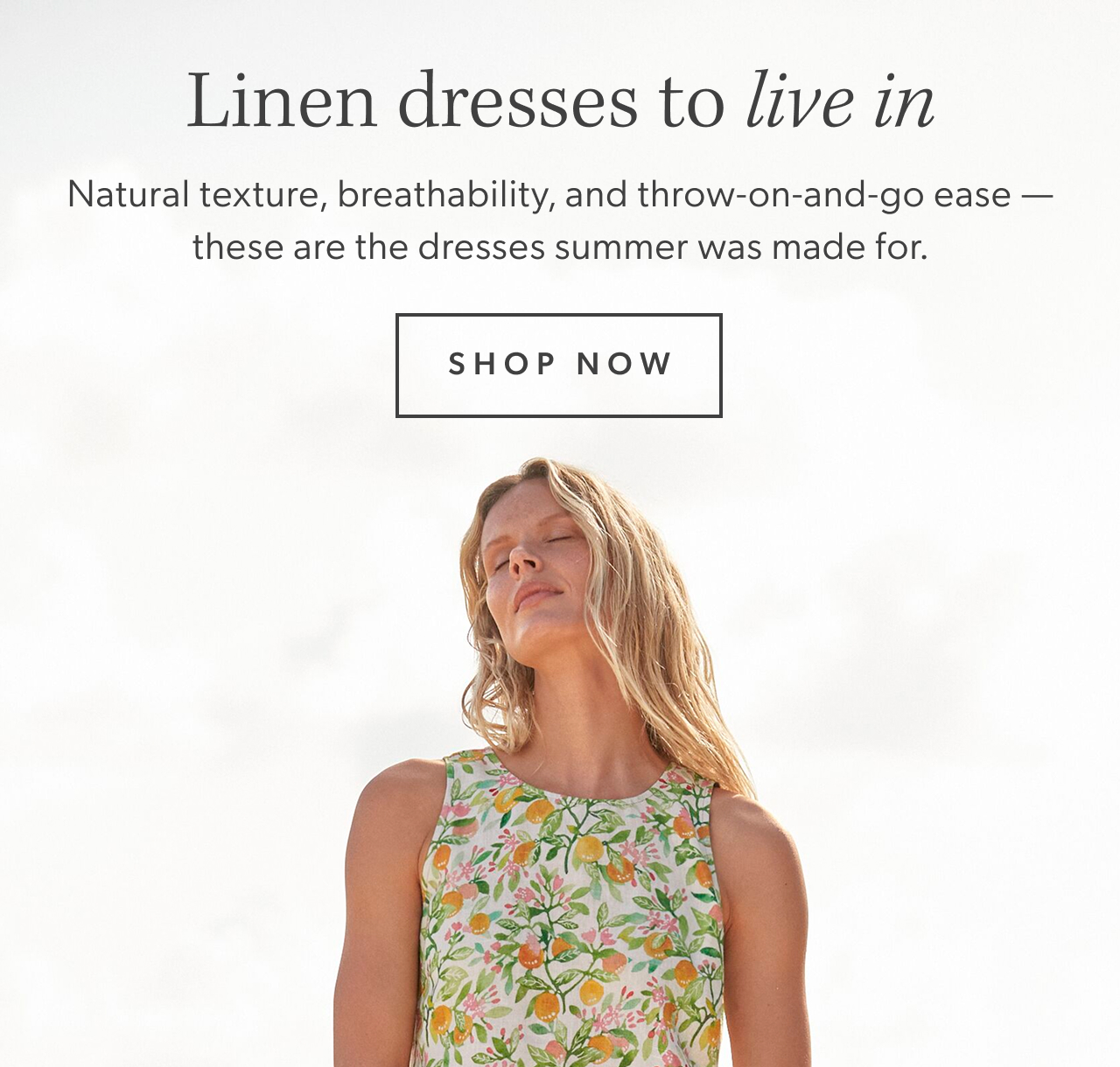 Linen dresses to live in. Natural texture, breathability, and throw-on-and-go ease; these are the dresses summer was made for. Shop now.