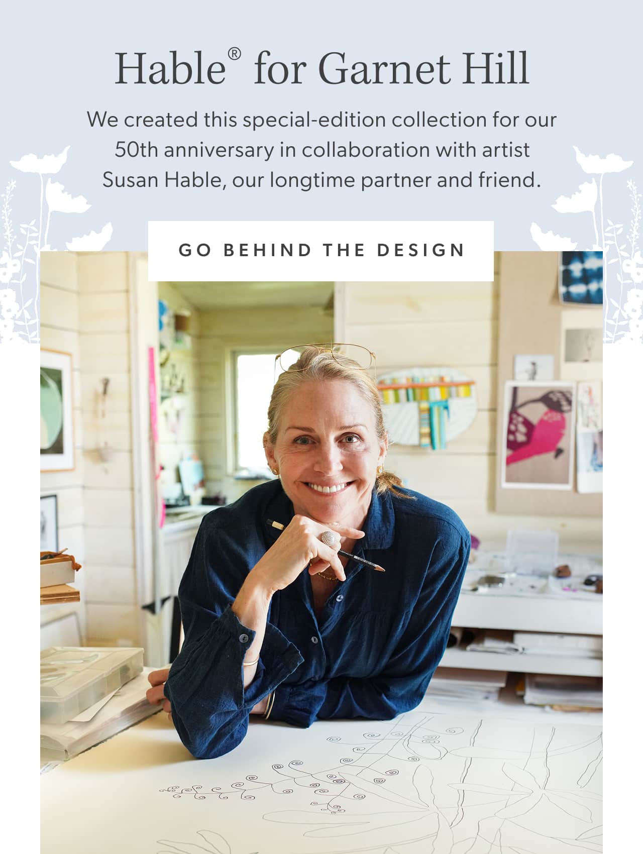 Hable for Garnet Hill. We created this special-edition collection for our 50th anniversary in collaboration with artist Susan Hable, our longtime partner and friend. Go Behind the Design.
