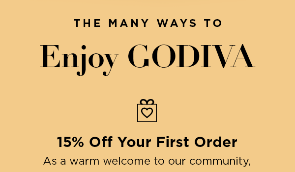 THE MANY WAYS TO Enjoy GODIVA | 15% Off Your First Order As a warm welcome to our community,