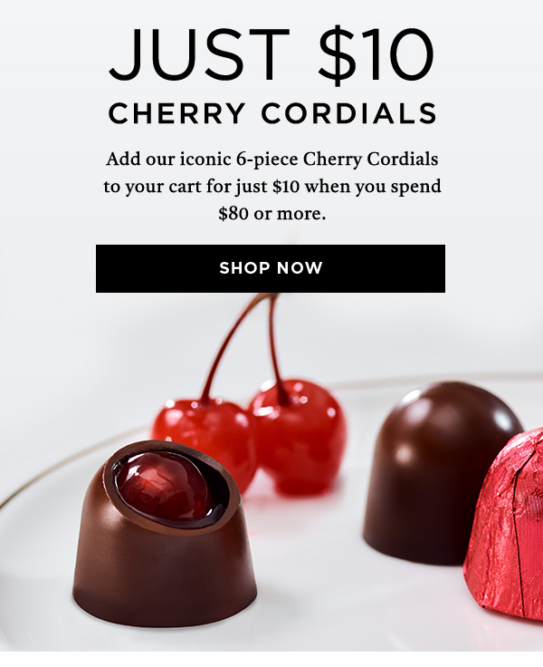 Just $10 Cherry Cordials Add our iconic 6-piece Cherry Cordials to your cart for just $10 when you spend $90 or more