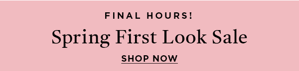 Final Hours! Spring First Look Sale