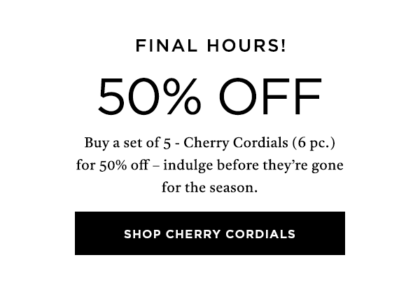 Final Hours! 50% OFF Buy a set of 5 - Cherry Cordials (6 pc.) for 50% off - indulge before they're gone for the season