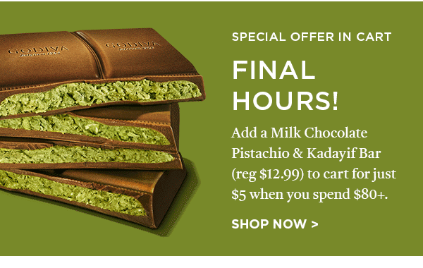 Final hours for the special offer in cart: Add a Milk Chocolate Pistachio & Kadayif Bar (reg. $12.99) to cart for just $5 when you spend $80+. Shop now.