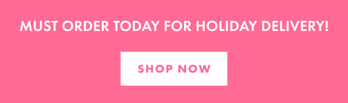 Order Today for Holiday Delivery