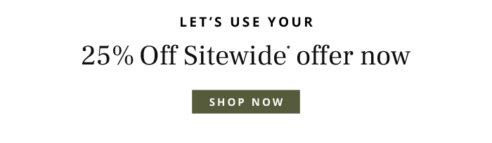 Use your 25% off sitewide offer now