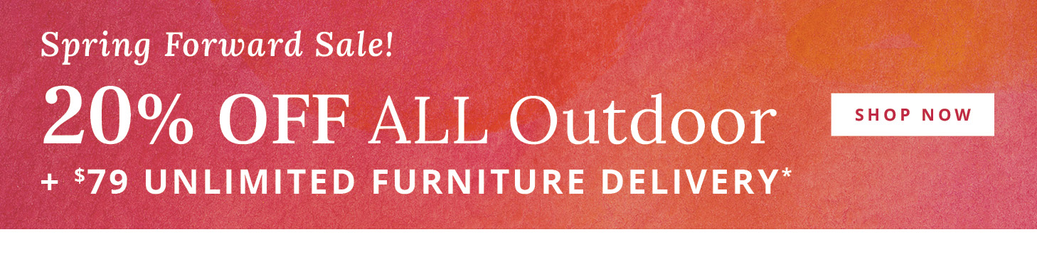 20% Off ALL Outdoor + $79 Unlimited Furniture Delivery*