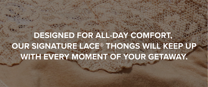Designed for all-day comfort, our Signature Lace Thongs will keep up with every moment of your getaway. 
