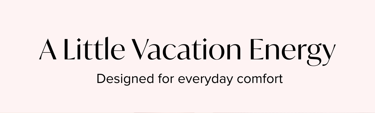 A Little Vacation Energy - Designed for everyday comfort
