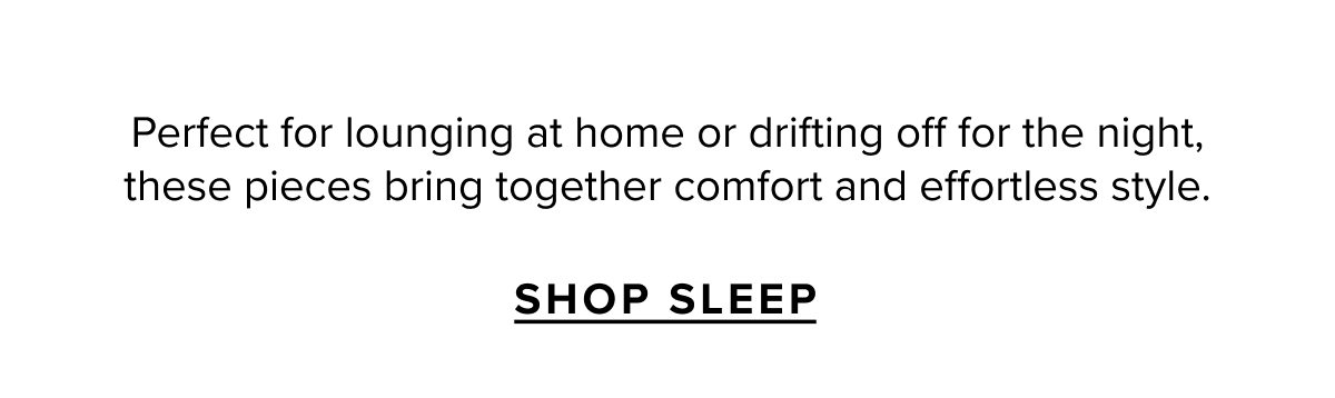 Perfect for lounging at home or drifting off for the night, these pieces bring together comfort and effortless style.