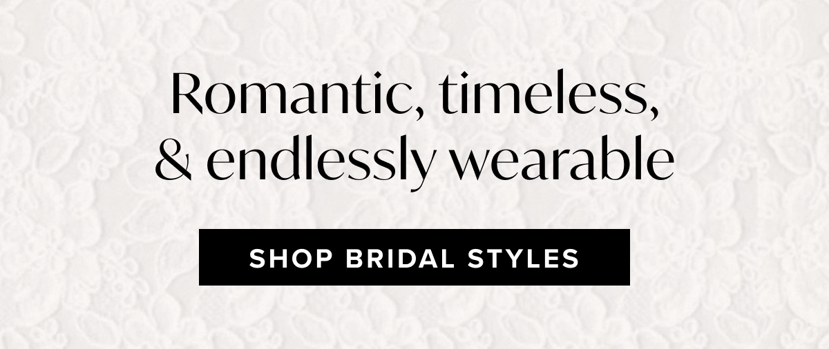 Romantic, timeless, and endlessly wearable - Shop Bridal Styles