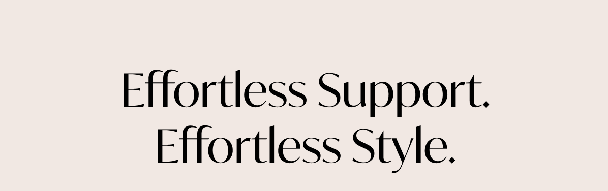 Effortless Support. Effortless Style. 