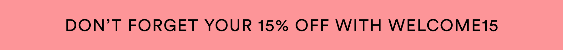 don't forget your 15% off with welcome15