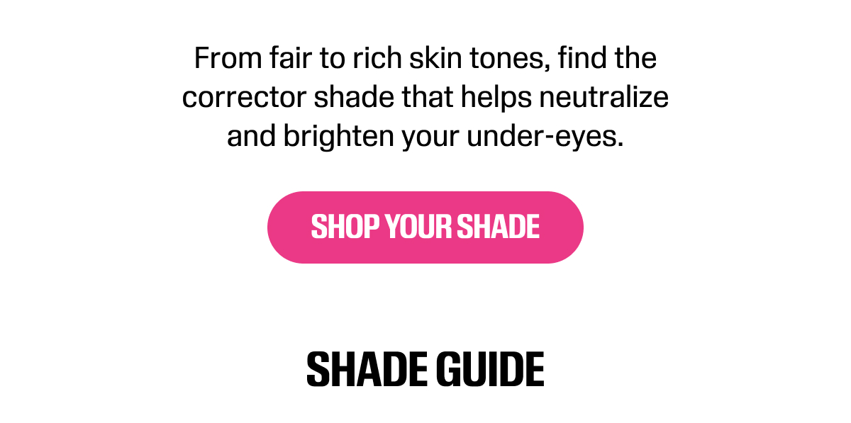 From fair to deep skin tones, find the corrector shade that helps neutralise and brighten your under-eyes.