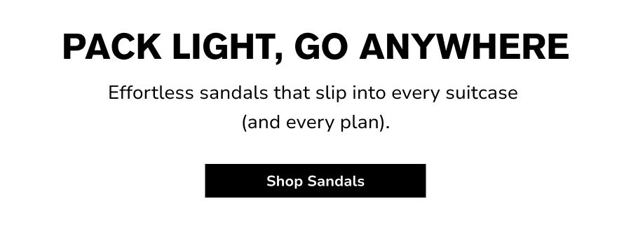 PACK LIGHT, GO ANYWHERE Effortless sandals that slip into every suitcase  (and every plan).