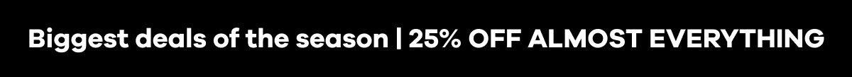 Biggest deals of the season | 25% OFF ALMOST EVERYTHING