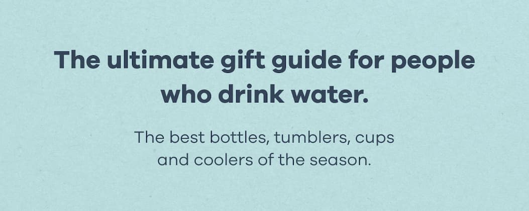 The ultimate gift guide for people who drink water. The best bottles, tumblers, cups and coolers of the season.