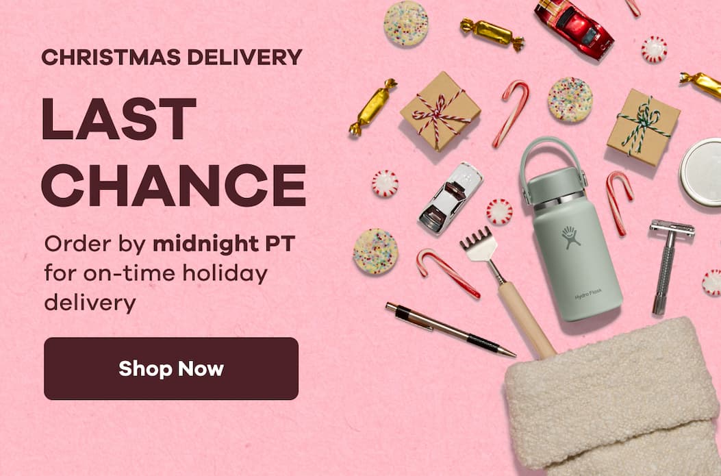 CHRISTMAS DELIVERY LAST CHANCE Order by midnight PT for on-time holiday delivery. | Shop Now