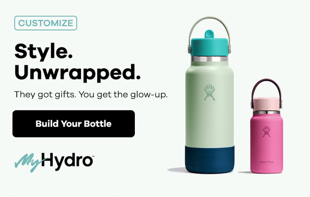 CUSTOMIZE. Style. Unwrapped. They got gifts. You get the glow-up. MyHydro™ | Build Your Bottle
