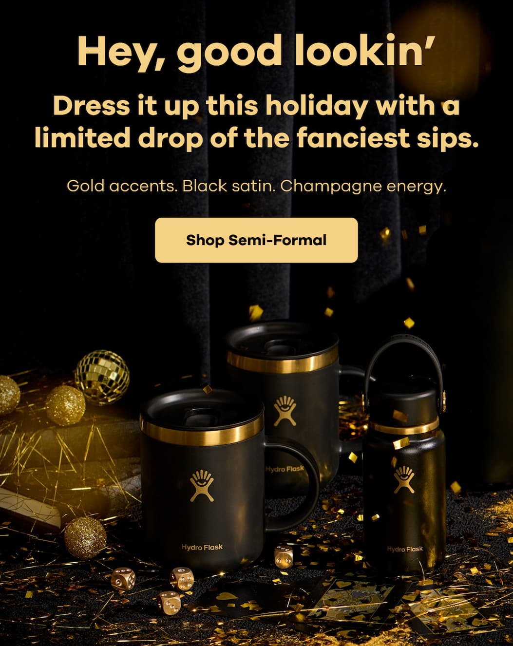 Hey, good lookin’. Dress it up this holiday with a limited drop of the fanciest sips. Gold accents. Black satin. Champagne energy. | Shop Semi-Formal