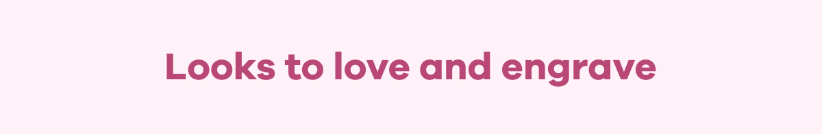 Looks to love and engrave