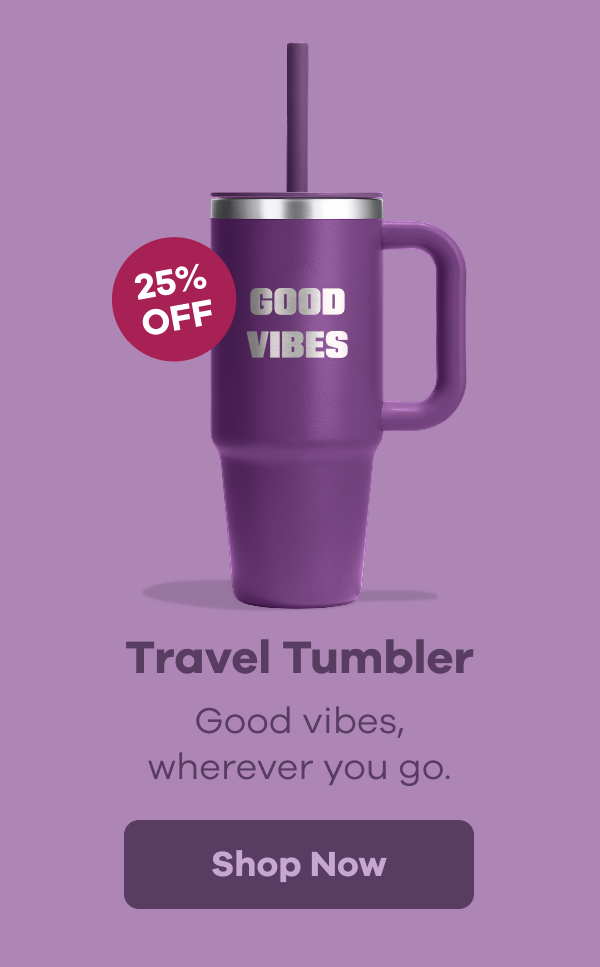 25% OFF Travel Tumbler. Good vibes, wherever you go. | Shop Now