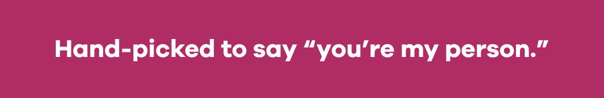 Hand-picked to say “you’re my person.”
