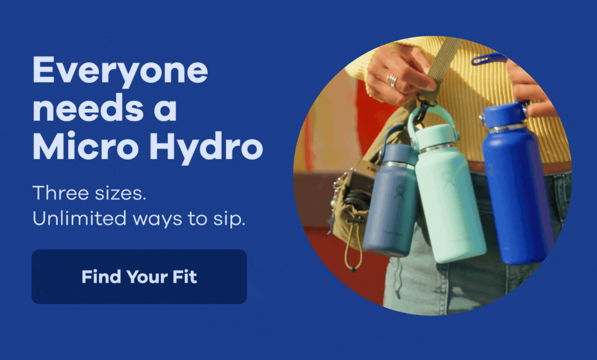 Everyone needs a Micro Hydro. Three sizes. Unlimited ways to sip. | Find Your Fit