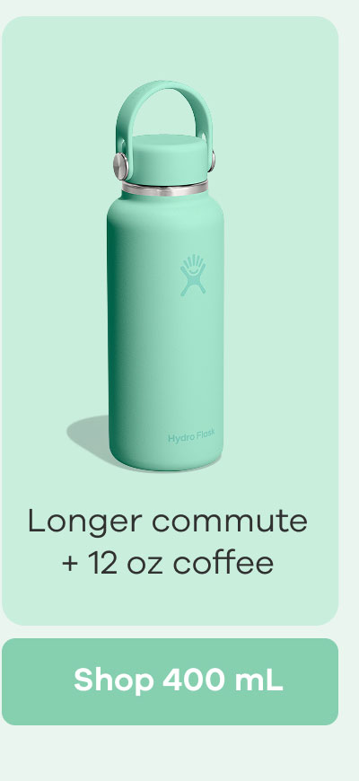 Longer commute + 12 oz coffee | Shop 400 mL