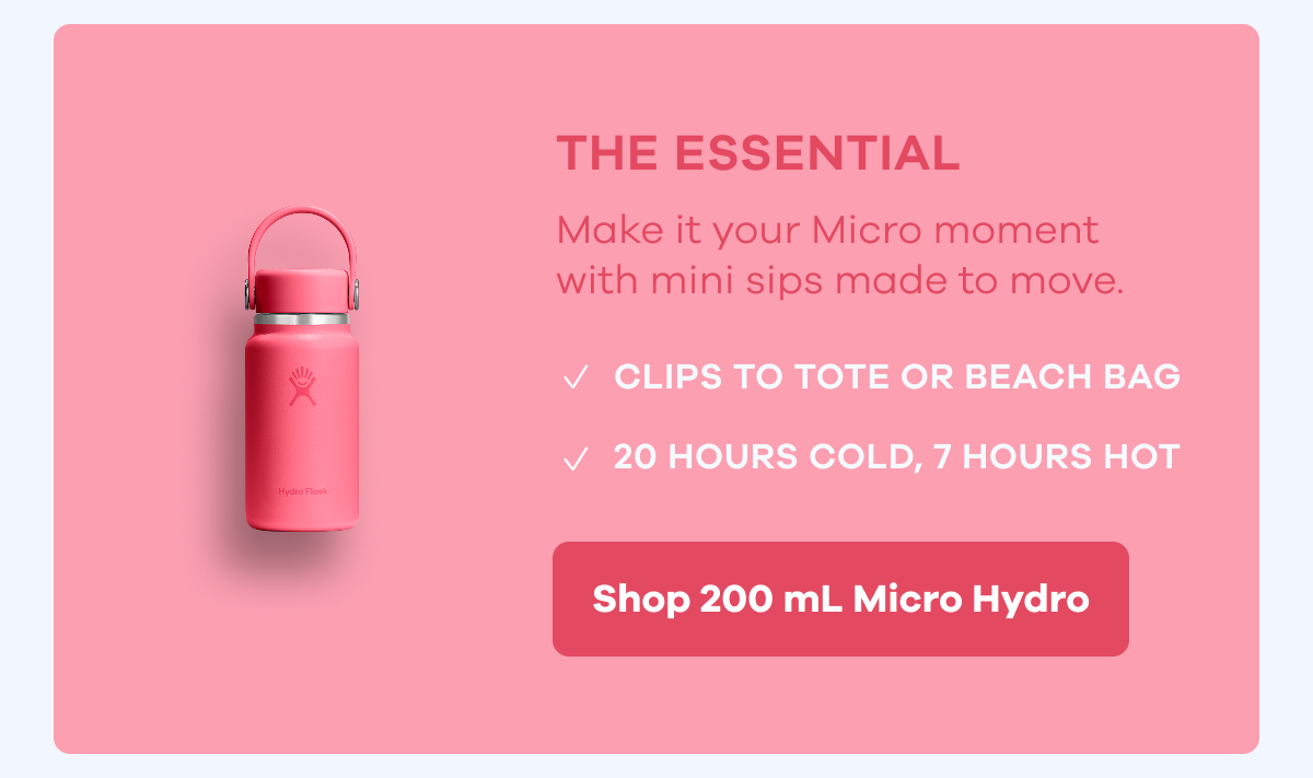 THE ESSENTIAL. Make it your Micro moment with mini sips made to move. | Shop 200 mL Micro Hydro