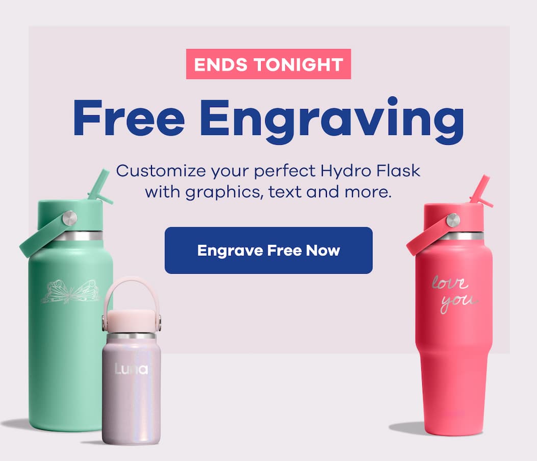 ENDS TONIGHT. Free Engraving. Customize your perfect Hydro Flask with graphics, text and more. | Engrave Free Now