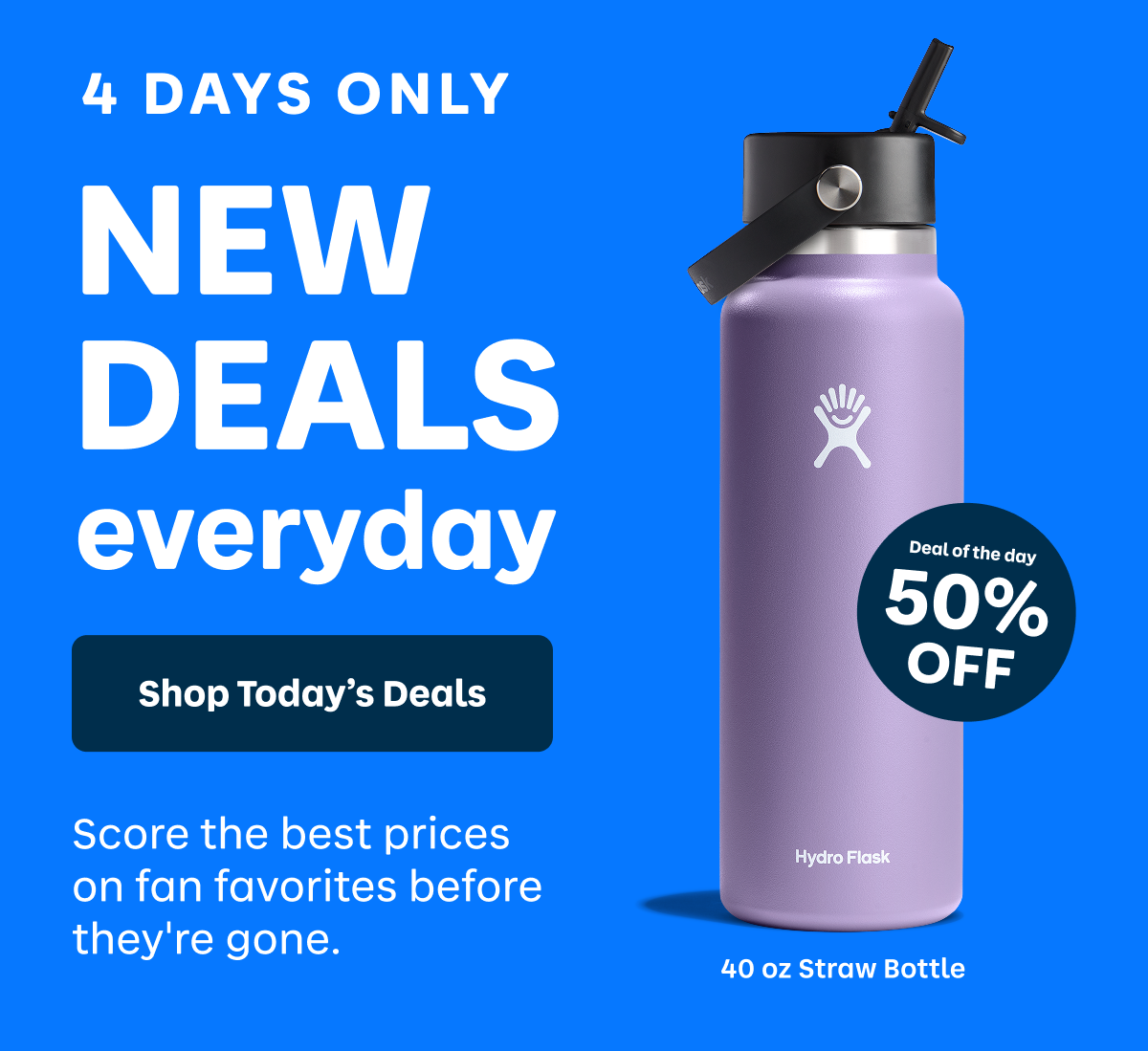4 DAYS ONLY NEW DEALS everyday. Score the best prices on fan favorites before they're gone. | Shop Today's Deals
