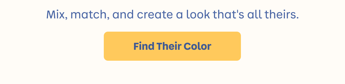 Mix, match, and create a look that's all theirs. | Find Their Color