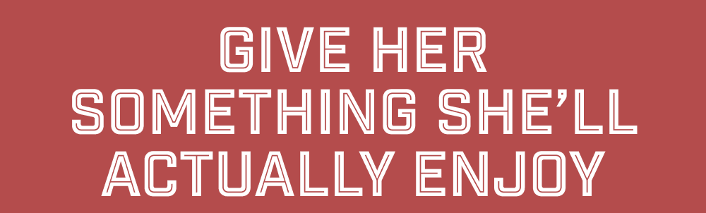Give Her Something She’ll Actually Enjoy