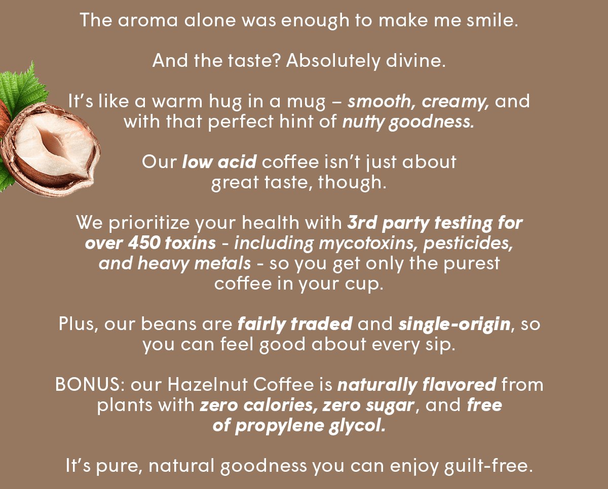 Plus, our beans are fairly traded and single-origin, so you can feel good about every sip.