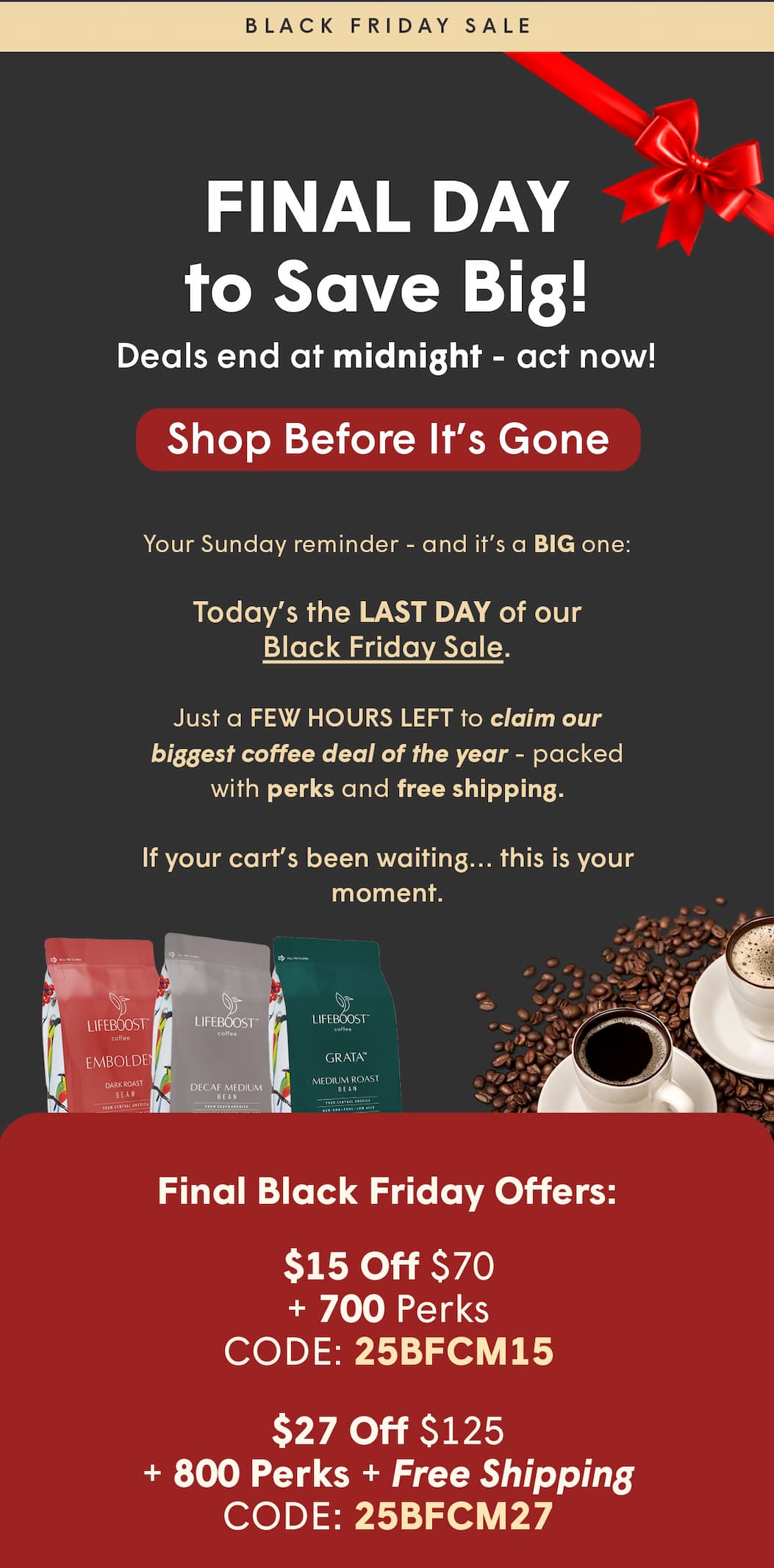 Just a FEW HOURS LEFT to claim our biggest coffee deal of the year - packed with perks and free shipping.  If your cart’s been waiting… this is your moment.  Final Black Friday Offers: $15 Off $70 + 700 Perks CODE: 25BFCM15 $27 Off $125 + 800 Perks + Free Shipping CODE: 25BFCM27 $59 Off $195 + 1000 Perks + Free Shipping CODE: 25BFCM59