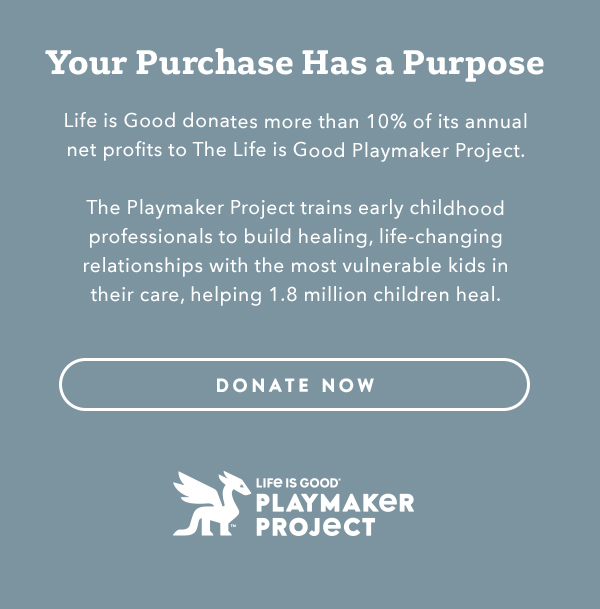 Life is Good donates more than 10% of its net profits to help kids in need.