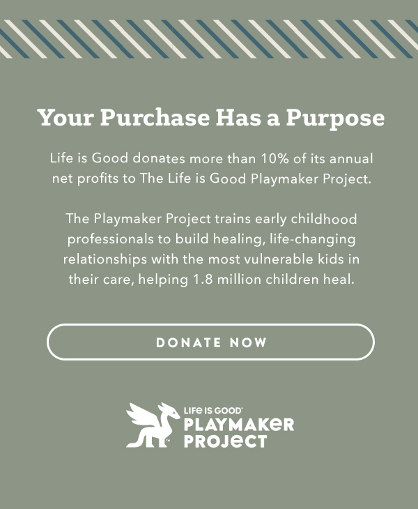 Life is Good donates more than 10% of its net profits to help kids in need.