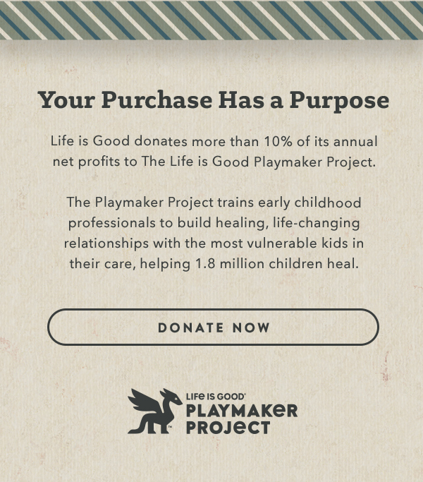 Life is Good donates more than 10% of its net profits to help kids in need.