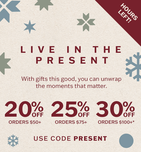 Hours left! 20% off orders $50+, 25% off orders $75+, 30% off orders $100+. With gifts this good, you can unwrap the moments that matter.