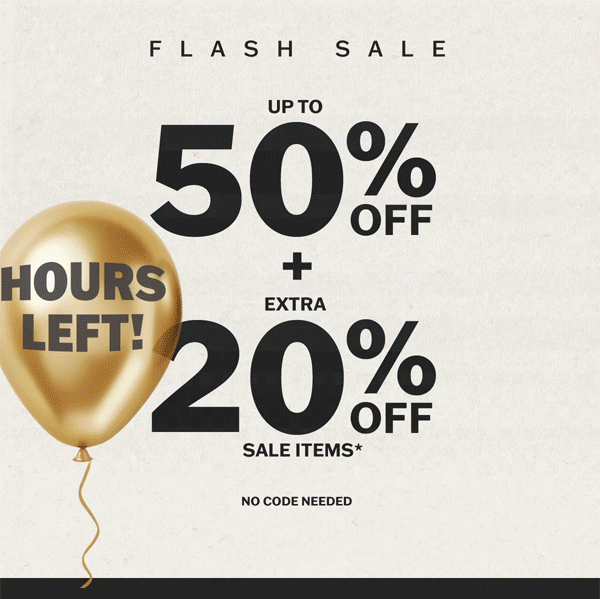 Hours left to shop the flash sale. Up to 50% off plus an extra 20% off sale items. No code needed.