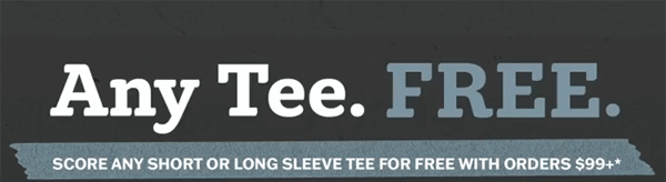 Ends tonight! Any tee. Free. Score any short or long sleeve tee for free with orders $99+.