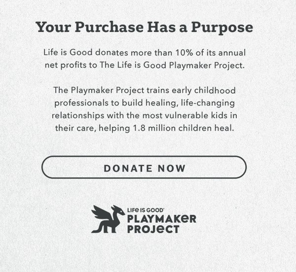 Life is Good donates 10% of its net profits to help kids in need.