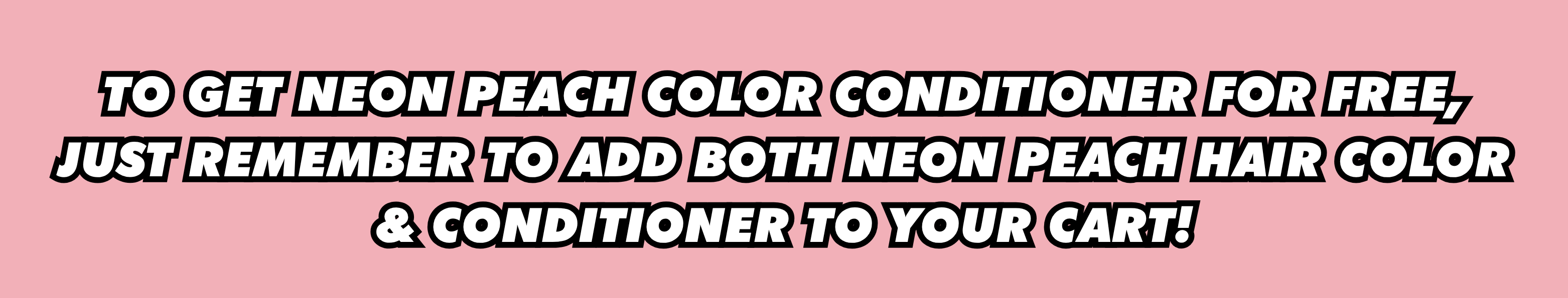 To get Neon Peach Color Conditioner for free, just remember to add both Neon Peach Hair Color & Conditioner to your cart!