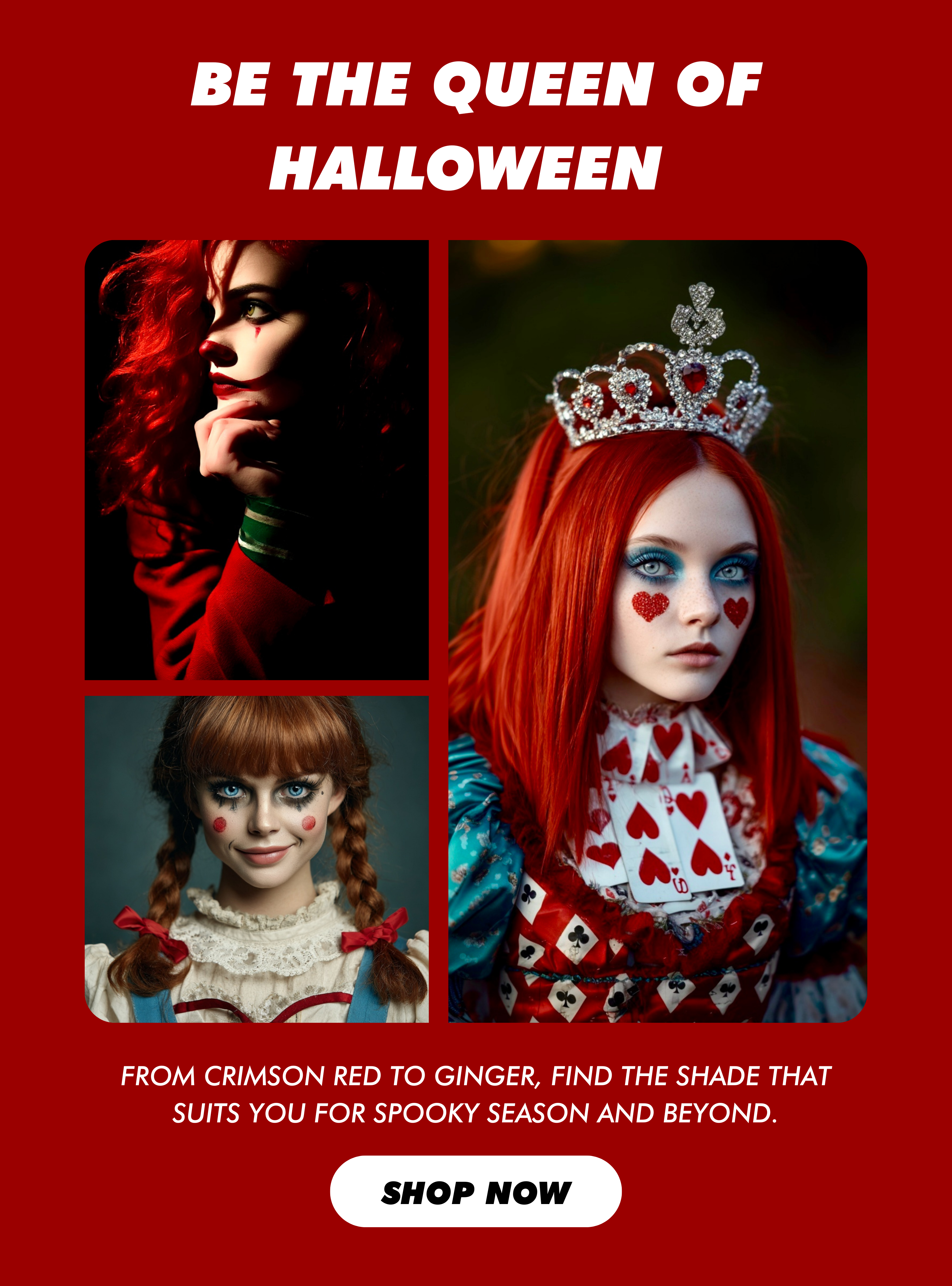 BE THE QUEEN OF HALLOWEEN | From crimson red to ginger, find the shade that suits you for spooky season and beyond. | Shop Now