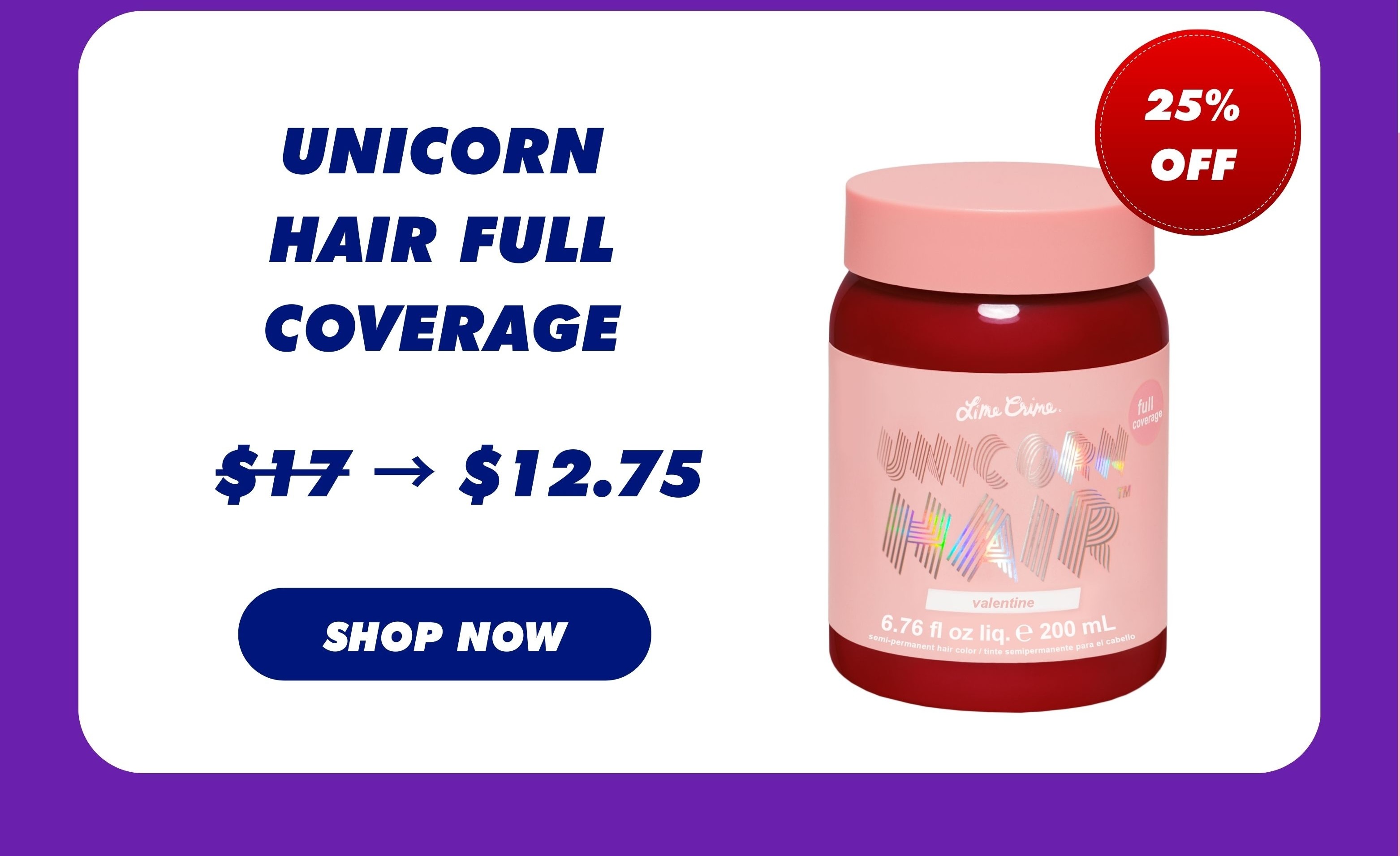 25% OFF | UNICORN HAIR FULL COVERAGE | Was $17, Now $12.75 SHOP NOW