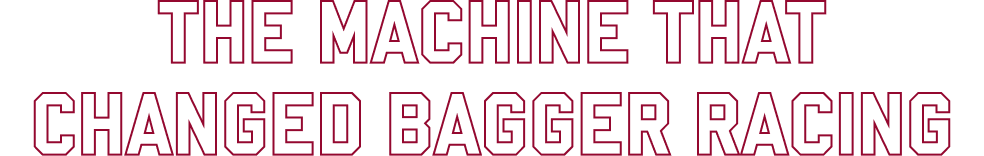 The Machine that changed bagger racing