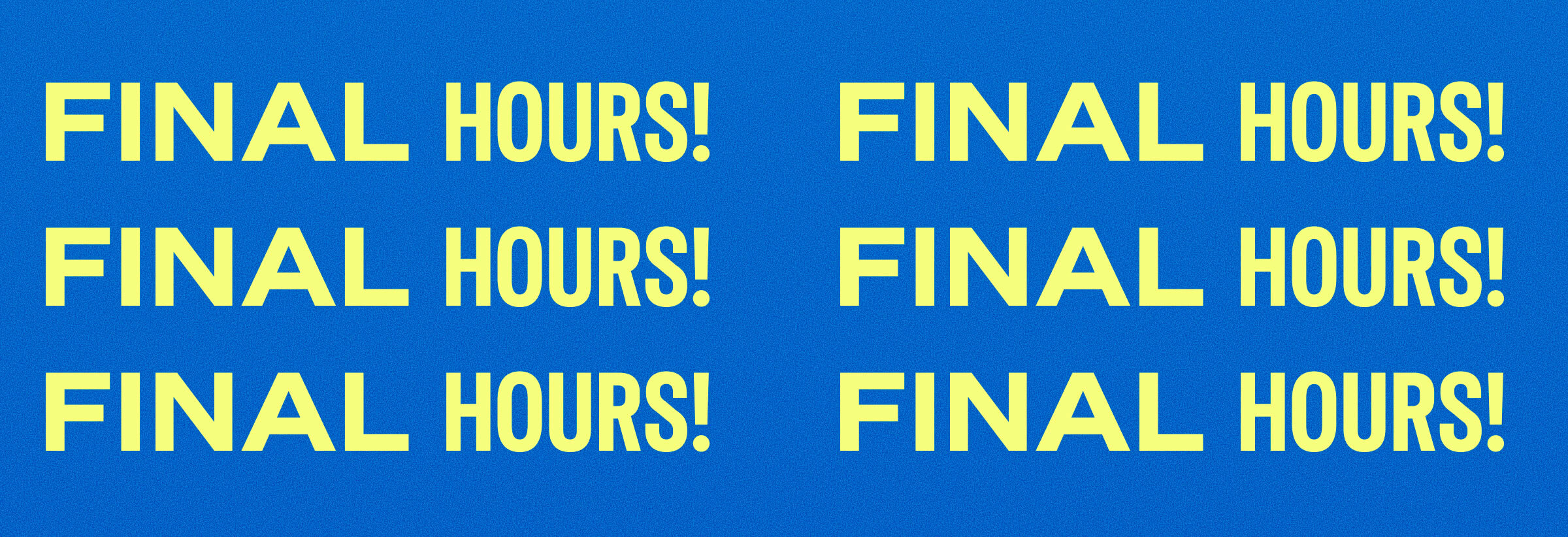 FINAL HOURS!