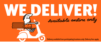 We Deliver! Available online only     Delivery available from participating locations only. Delivery fees apply.